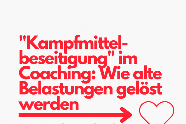 „Kampfmittelbeseitigung“, alte Belastungen lösen ist fast wie im Coaching