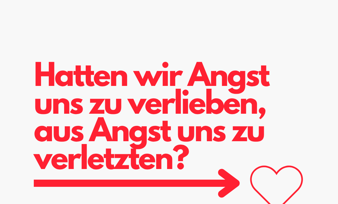 Hatten wir Angst uns zu verlieben aus Angst uns zu verletzten?