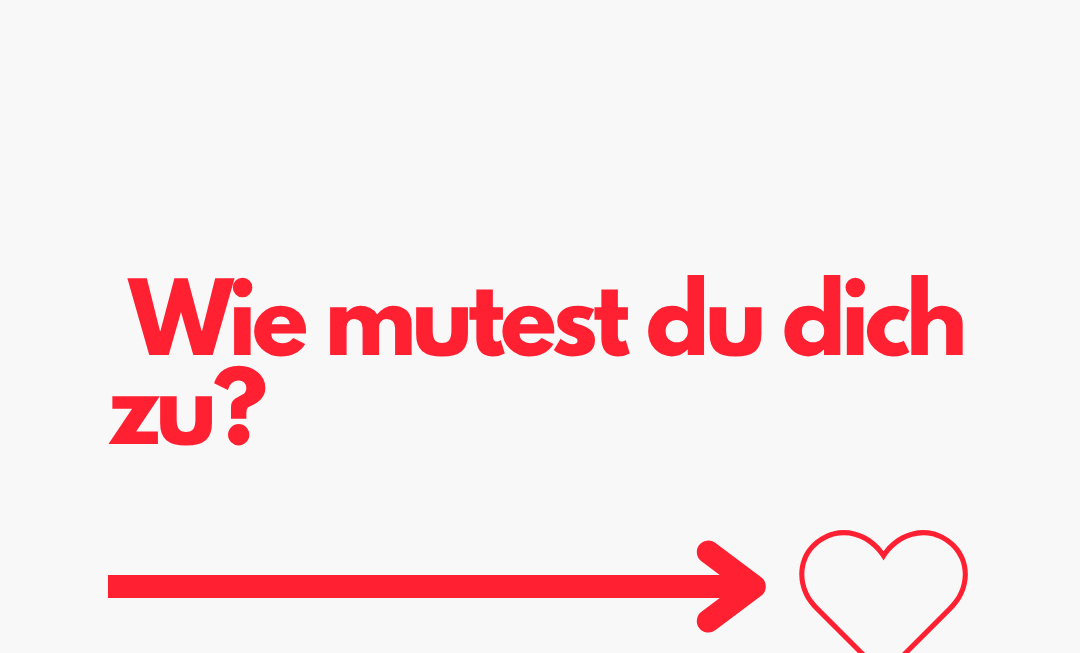 Wie mutest du dich zu?